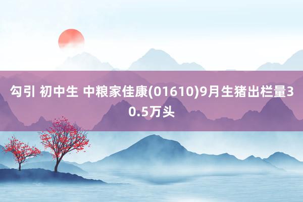 勾引 初中生 中粮家佳康(01610)9月生猪出栏量30.5万头